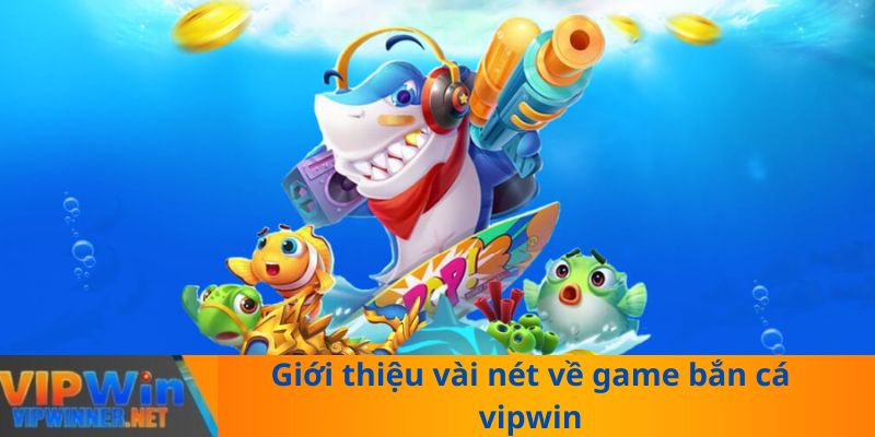 Giới thiệu vài nét về game bắn cá vipwin