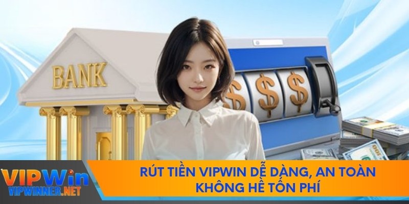 Rút Tiền Vipwin Dễ Dàng, An Toàn Không Hề Tốn Phí