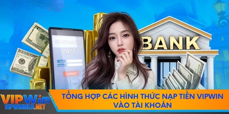 Tổng hợp các hình thức nạp tiền VIPWIN vào tài khoản