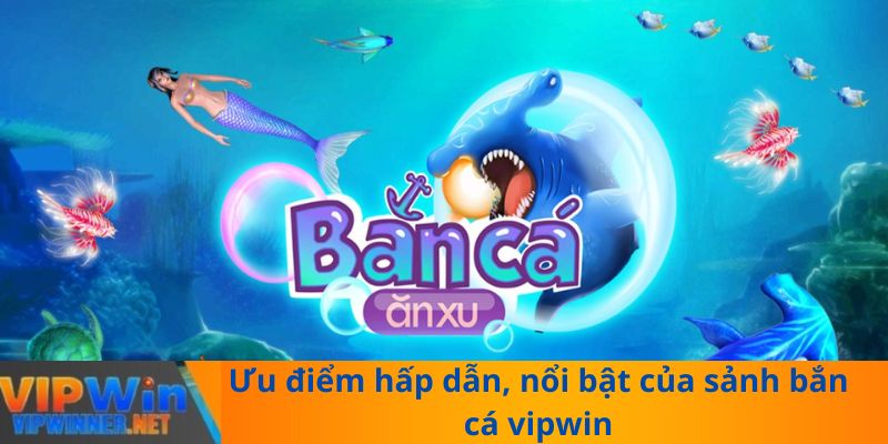 Ưu điểm hấp dẫn, nổi bật của sảnh bắn cá vipwin