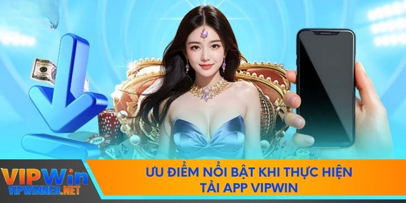 Ưu điểm nổi bật khi thực hiện tải app vipwin