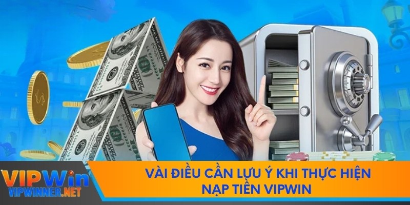 Vài điều cần lưu ý khi thực hiện nạp tiền VIPWIN 