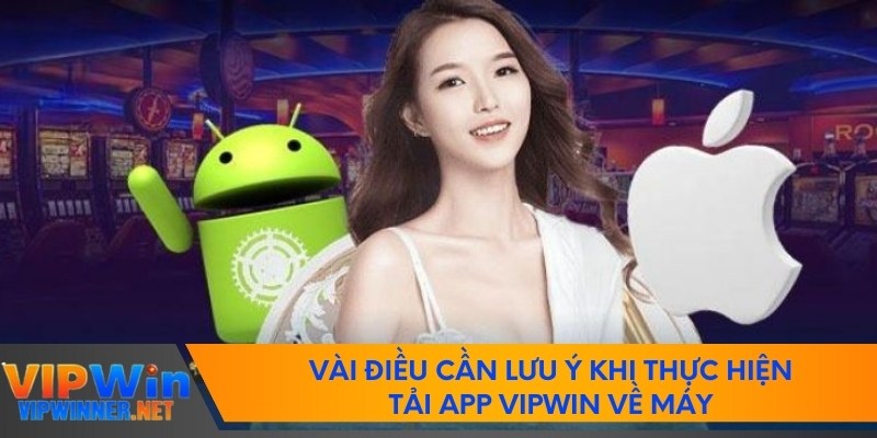 Vài điều cần lưu ý khi thực hiện tải app vipwin về máy